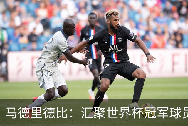 马德里德比：汇聚世界杯冠军球员的巅峰德比