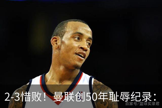 2-3惜败！曼联创50年耻辱纪录：被让2追3，英联杯逆转出局！球员评分出炉